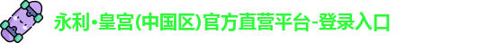 永利·皇宫(中国区)官方直营平台-登录入口